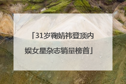 31岁鞠婧祎登顶内娱女星杂志销量榜首