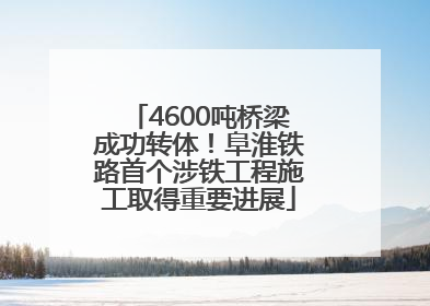 4600吨桥梁成功转体！阜淮铁路首个涉铁工程施工取得重要进展