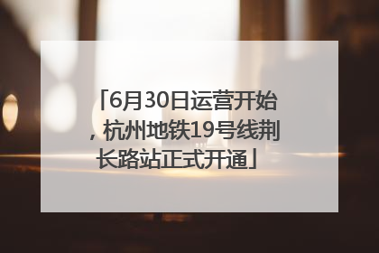 6月30日运营开始，杭州地铁19号线荆长路站正式开通