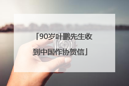 90岁叶鹏先生收到中国作协贺信