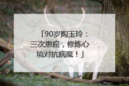 90岁陶玉玲：三次患癌，修炼心境对抗病魔！