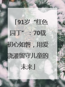 91岁“红色园丁”：70载初心如磐，用爱浇灌留守儿童的未来