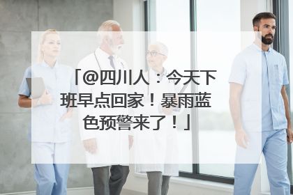 @四川人：今天下班早点回家！暴雨蓝色预警来了！