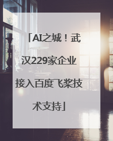 AI之城！武汉229家企业接入百度飞桨技术支持