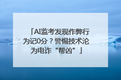 AI监考发现作弊行为记0分？警惕技术沦为电诈“帮凶”