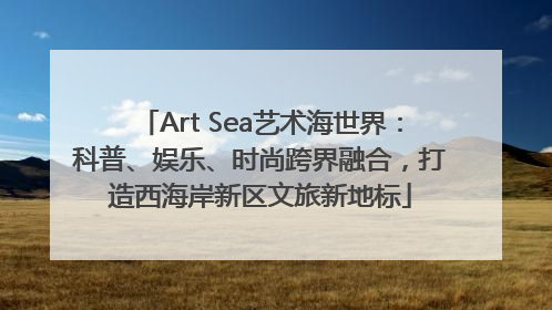 Art Sea艺术海世界：科普、娱乐、时尚跨界融合，打造西海岸新区文旅新地标