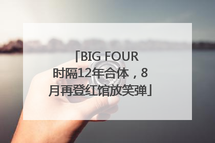 BIG FOUR时隔12年合体，8月再登红馆放笑弹