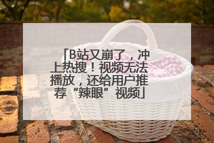 B站又崩了，冲上热搜！视频无法播放，还给用户推荐“辣眼”视频