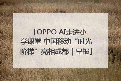 OPPO AI走进小学课堂 中国移动“时光阶梯”亮相成都｜早报